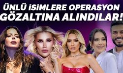 Ünlü isimlere şafak baskını operasyonu. İfade işlemleri sürüyor...