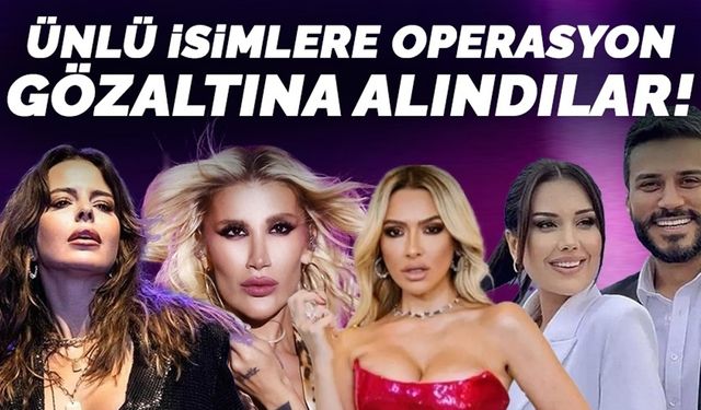 Ünlü isimlere şafak baskını operasyonu. İfade işlemleri sürüyor...