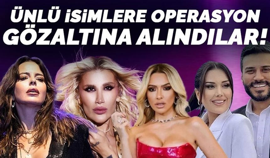 Ünlü isimlere şafak baskını operasyonu